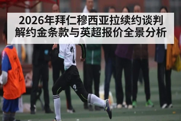 2026年拜仁穆西亚拉续约谈判 解约金条款与英超报价全景分析